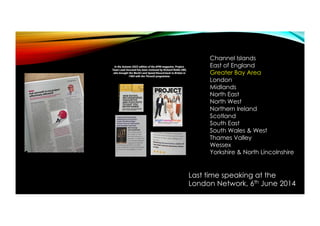 Last time speaking at the
London Network, 6th June 2014
Channel Islands
East of England
Greater Bay Area
London
Midlands
N...