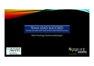 TEAM LEAD SUCCEED
HELPING YOU AND YOUR TEAM ACHIEVE EVEN GREATER SUCCESS
Nick Fewings,Teamworkologist
 