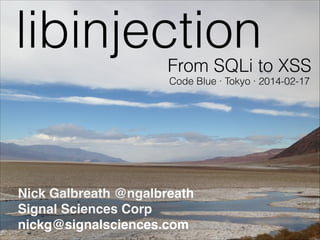libinjectionFrom SQLi to XSS
Nick Galbreath @ngalbreath!
Signal Sciences Corp!
nickg@signalsciences.com
Code Blue ∙ Tokyo ∙ 2014-02-17
 