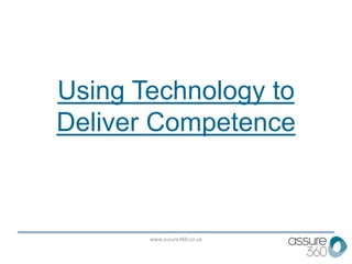 www.assure360.co.uk
Using Technology to
Deliver Competence
 