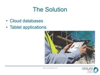 www.assure360.co.uk
The Solution
• Cloud databases
• Tablet applications
 