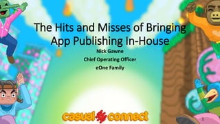 The Hits and Misses of Bringing
App Publishing In-House
Nick Gawne
Chief Operating Officer
eOne Family
1
 