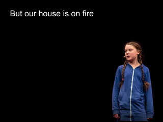 But our house is on fire
 