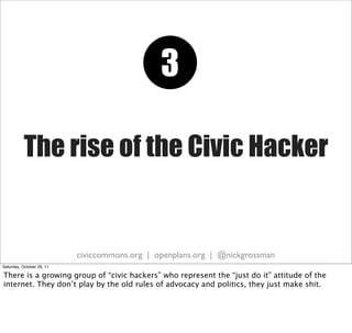 3

           The rise of the Civic Hacker


                           civiccommons.org | openplans.org | @nickgrossman
S...
