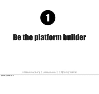 1
                      Be the platform builder



                           civiccommons.org | openplans.org | @nickgrossman
Saturday, October 29, 11
 