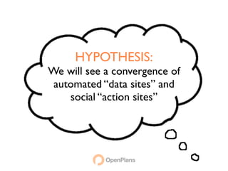 HYPOTHESIS:
We will see a convergence of
 automated “data sites” and
    social “action sites”
 