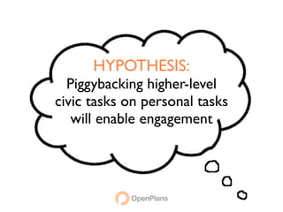 HYPOTHESIS:
  Piggybacking higher-level
civic tasks on personal tasks
   will enable engagement
 