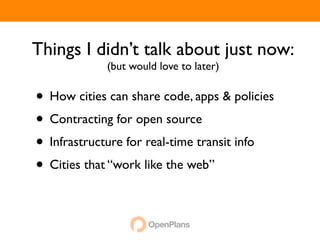 Things I didn’t talk about just now:
             (but would love to later)


• How cities can share code, apps & policies
• Contracting for open source
• Infrastructure for real-time transit info
• Cities that “work like the web”
 