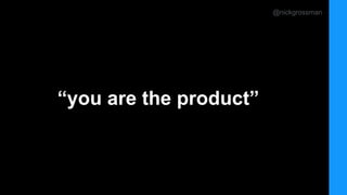 @nickgrossman
“you are the product”
 