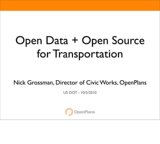 Open Data + Open Source
   for Transportation

Nick Grossman, Director of Civic Works, OpenPlans
                  US DOT - 10/5/2010
 