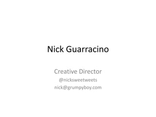 Nick Guarracino

 Creative Director
   @nicksweetweets
 nick@grumpyboy.com
 