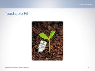 PPMA Seminar 2013
ManpowerGroup Solutions | Friday 19 April 2013 18
Teachable Fit
 