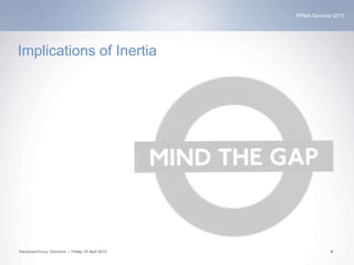 PPMA Seminar 2013
ManpowerGroup Solutions | Friday 19 April 2013 9
Implications of Inertia
 