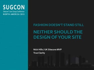 Organized by the Community, for the Community.
FASHION DOESN’T STAND STILL
NEITHER SHOULDTHE
DESIGN OFYOUR SITE
Nick Hills / UK Sitecore MVP
True Clarity
 