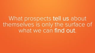 What prospects tell us about
themselves is only the surface of
what we can find out.
 