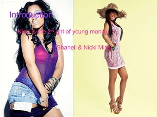 Introduction Nicki is the 2 nd girl of young money , Shanell & Nicki Minaj.