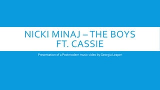 NICKI MINAJ – THE BOYS 
FT. CASSIE 
Presentation of a Postmodern music video by Georgia Leaper 
 