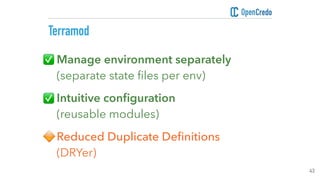 ▸Manage environment separately 
(separate state ﬁles per env)
▸Intuitive conﬁguration 
(reusable modules)
▸Reduced Duplica...