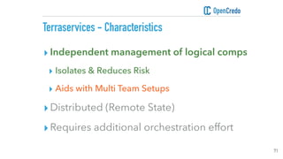 Terraservices - Characteristics
71
▸ Independent management of logical comps
▸ Isolates & Reduces Risk
▸ Aids with Multi T...