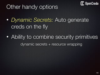 • Dynamic Secrets: Auto generate
creds on the ﬂy
• Ability to combine security primitives 
dynamic secrets + resource wrapping
Other handy options
106
 