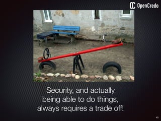 Security, and actually
being able to do things,
always requires a trade off!
43
 