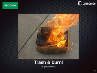 54
RECOVER
Trash & burn!
is your friend
 