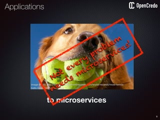 8
to microservices
image credit: http://www.guinnessworldrecords.com/world-records/most-tennis-
balls-held-in-the-mouth-dog
Not every
problem
needs
m
icroservices!
Applications
 