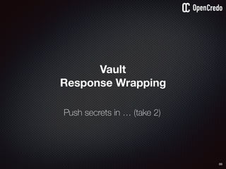 Vault
Response Wrapping
86
Push secrets in … (take 2)
 