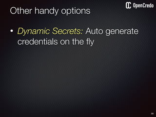 • Dynamic Secrets: Auto generate
credentials on the ﬂy
Other handy options
99
 