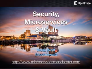 Security,
Microservices
& Vault
Nicki Watt
@techiewatt
1
http://www.microservicesmanchester.com
 