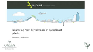 Improving Plant Performance in operational
plants
Presenter – Nick Johnn
 