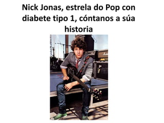 Nick Jonas, estrela do Pop con
diabete tipo 1, cóntanos a súa
historia
 