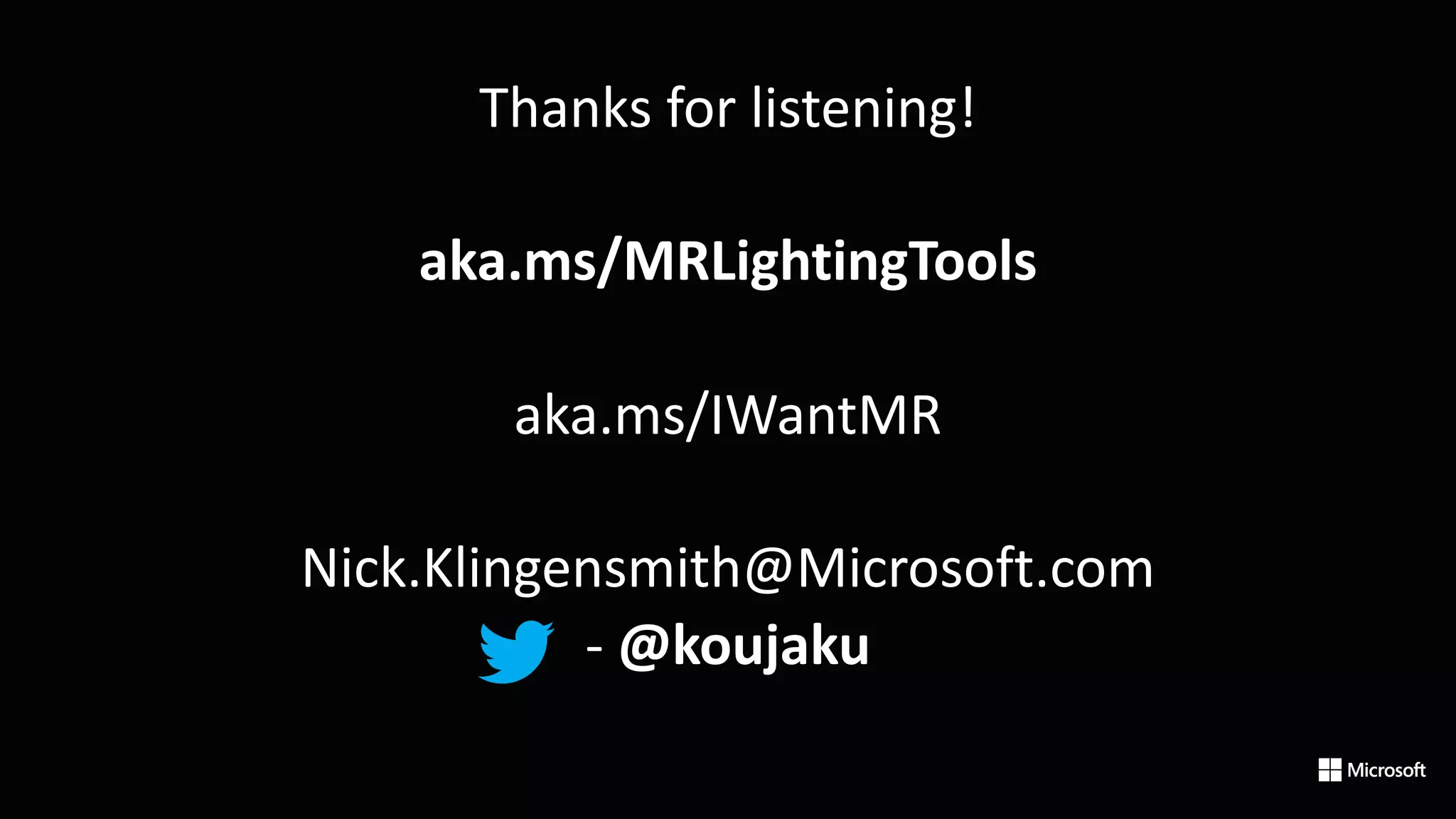 Thanks for listening!
aka.ms/MRLightingTools
aka.ms/IWantMR
Nick.Klingensmith@Microsoft.com
- @koujaku