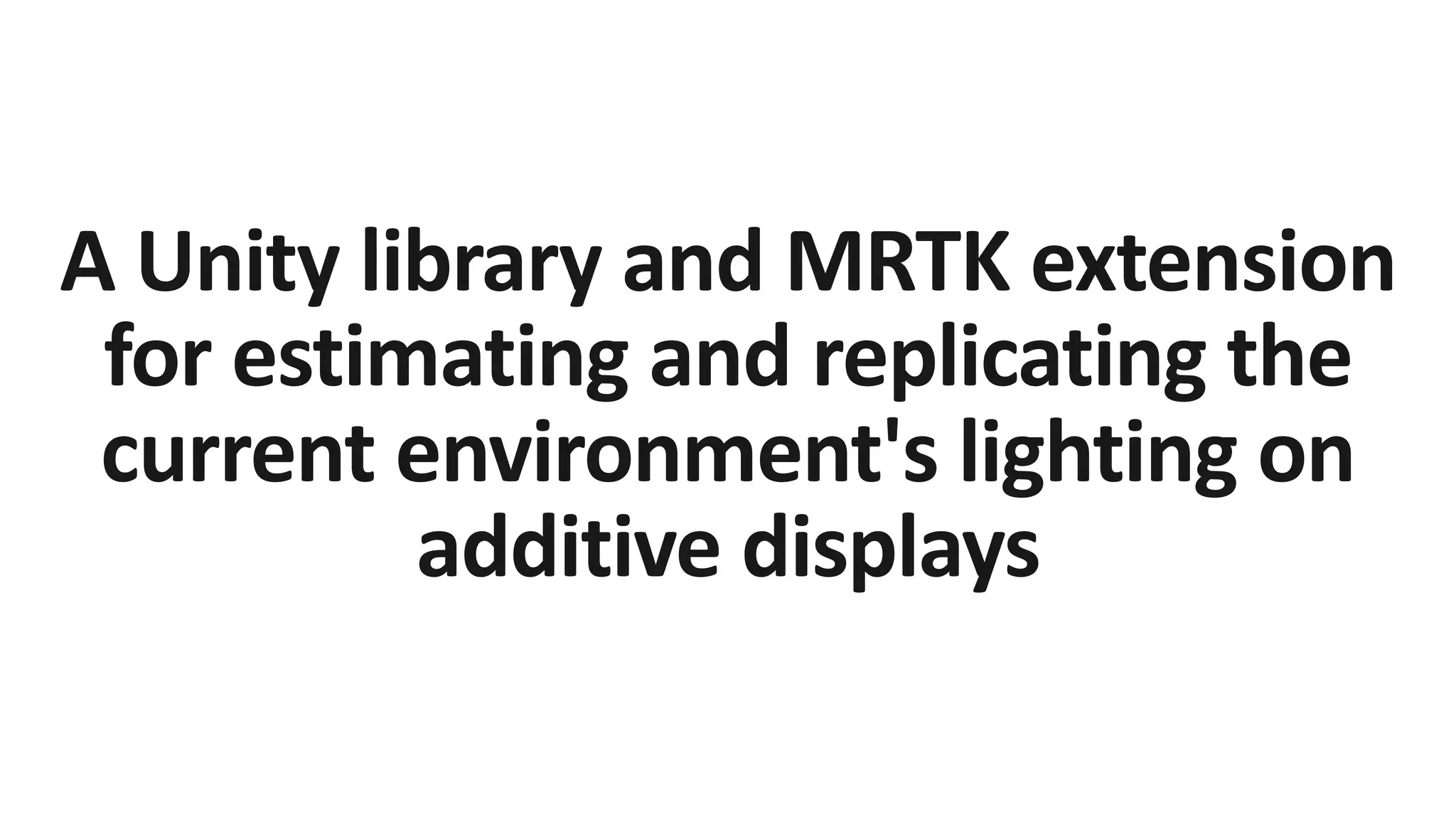 A Unity library and MRTK extension
for estimating and replicating the
current environment's lighting on
additive displays