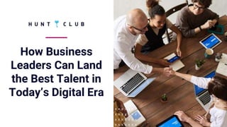How Business
Leaders Can Land
the Best Talent in
Today’s Digital Era
 