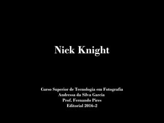 Nick Knight
Curso Superior de Tecnologia em Fotografia
Andressa da Silva Garcia
Prof. Fernando Pires
Editorial 2016-2
 