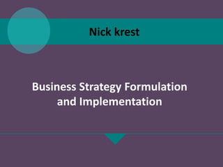 Business Strategy Formulation
and Implementation
Nick krest
 