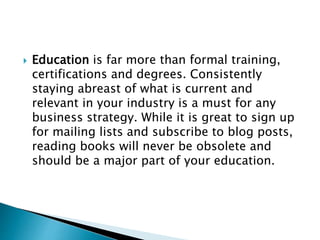  Education is far more than formal training,
certifications and degrees. Consistently
staying abreast of what is current ...