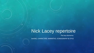 Nick Lacey repertoire
The key elements:
SettiNG, CHARACTERS, NARRATIVE, ICONOGRAPHY & STYLE
 