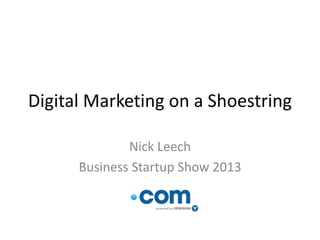 Digital Marketing on a Shoestring
Nick Leech
Business Startup Show 2013
 
