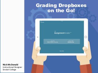 Grading Dropboxes
on the Go!
Nick McDonald
Instructional Designer
Sinclair College
 