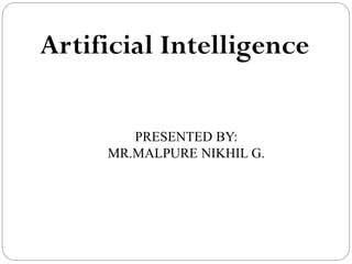 Artificial Intelligence
PRESENTED BY:
MR.MALPURE NIKHIL G.
 