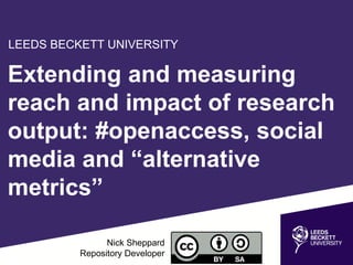 Extending and measuring
reach and impact of research
output: #openaccess, social
media and “alternative
metrics”
Nick Sheppard
Repository Developer
LEEDS BECKETT UNIVERSITY
 