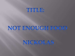Your Text Here title: Not enough food Nickolas 
