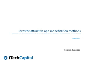 Investor-attractive app monetization methods

                                       НОЯБРЬ 2012




                               Николай Давыдов
 