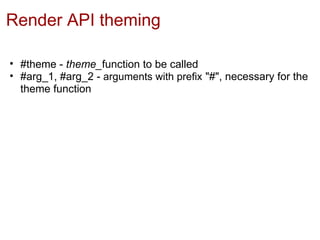Render API theming

• #theme - theme_function to be called
• #arg_1, #arg_2 - arguments with prefix "#", necessary for the
  theme function
 