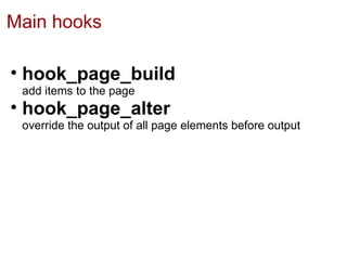 Main hooks

• hook_page_build
 add items to the page
• hook_page_alter
 override the output of all page elements before output
 
