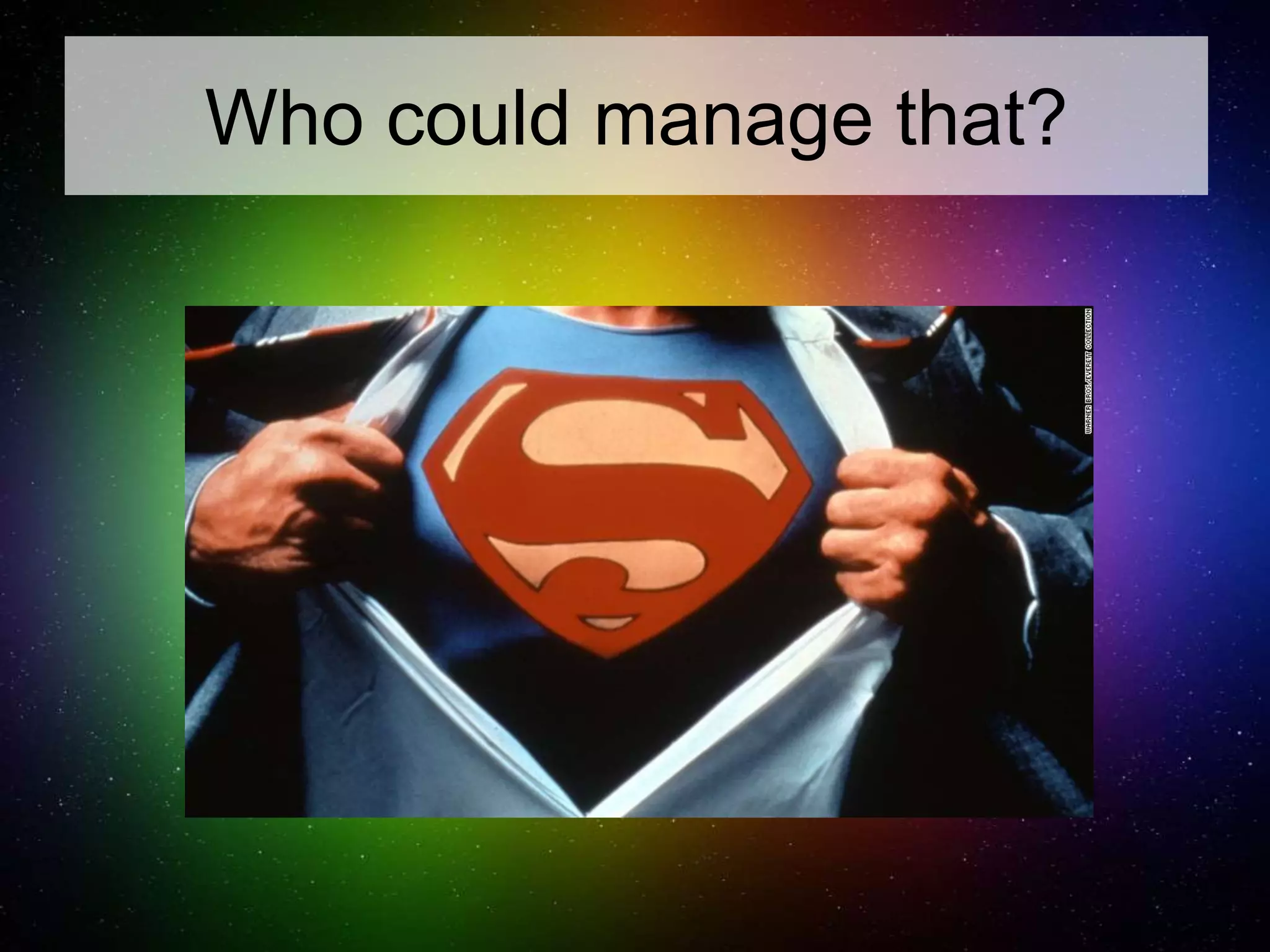 Who could manage that?