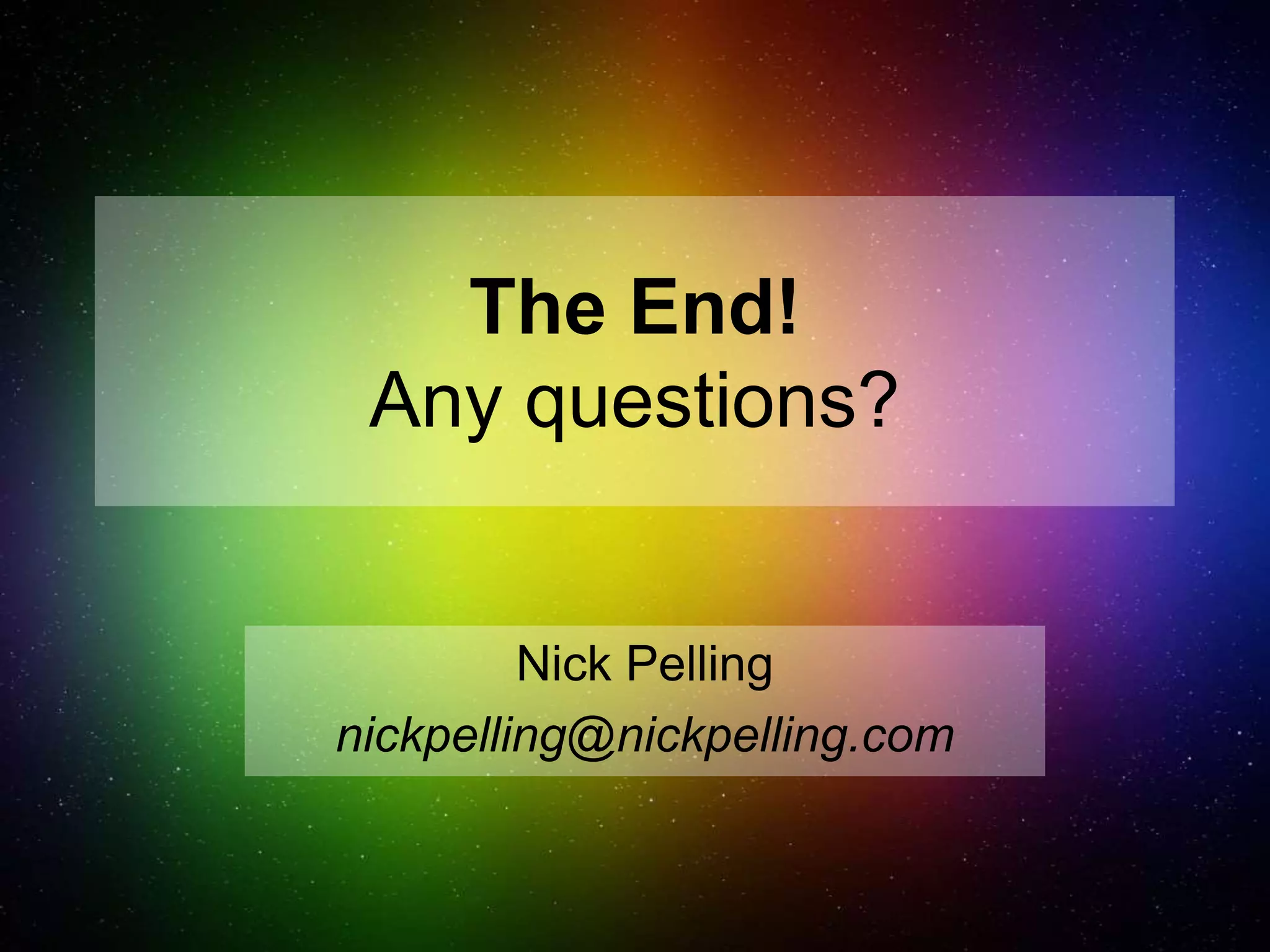 The End!
Any questions?
Nick Pelling
nickpelling@nickpelling.com