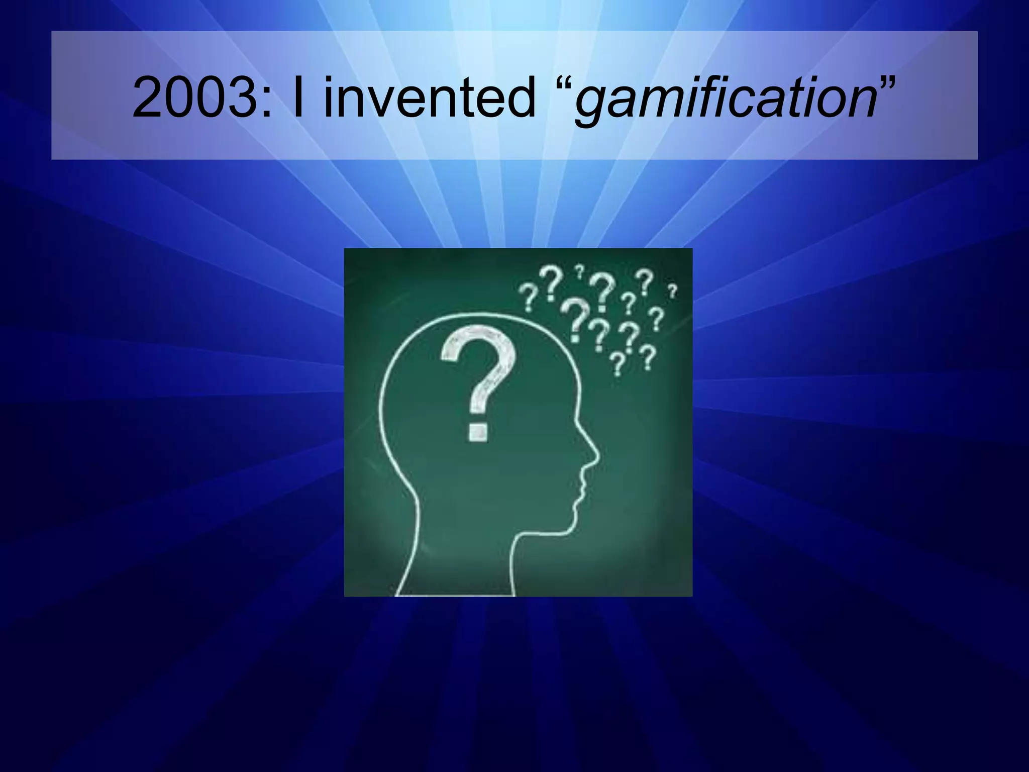 2003: I invented “gamification”